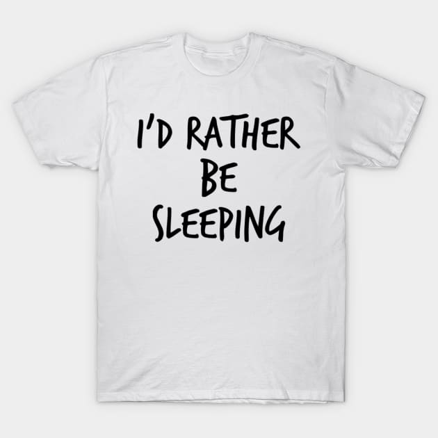 I'd Rather Be Sleeping. Funny Lack Of Sleep Saying T-Shirt by That Cheeky Tee